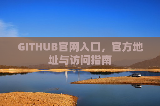 GITHUB官网入口，官方地址与访问指南