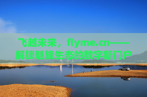 飞越未来，flyme.cn——解锁魅族生态的数字新门户