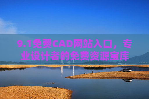9.1免费CAD网站入口,专业设计者的免费资源宝库 9.1免费CAD网站入口,专业设计者的免费资源宝库