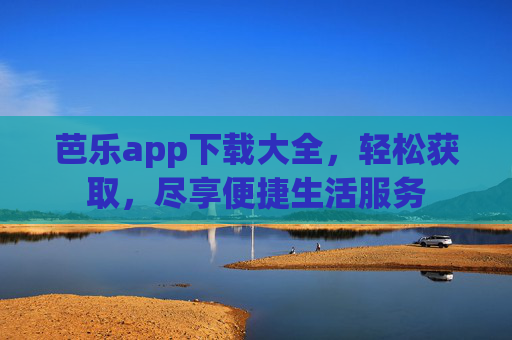 芭乐app下载大全，轻松获取，尽享便捷生活服务