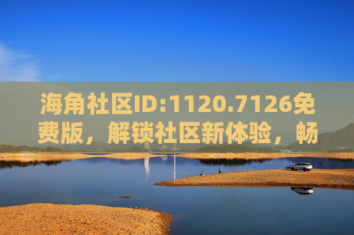 海角社区ID:1120.7126免费版，解锁社区新体验，畅享便捷生活