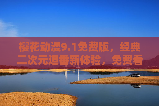 樱花动漫9.1免费版，经典二次元追番新体验，免费看番更畅快