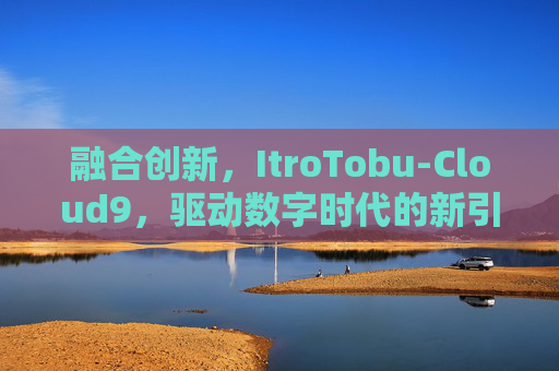 融合创新，ItroTobu-Cloud9，驱动数字时代的新引擎