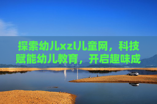 探索幼儿xzl儿童网，科技赋能幼儿教育，开启趣味成长新篇章