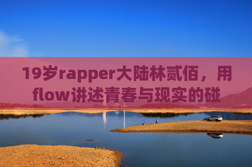 19岁rapper大陆林贰佰，用flow讲述青春与现实的碰撞