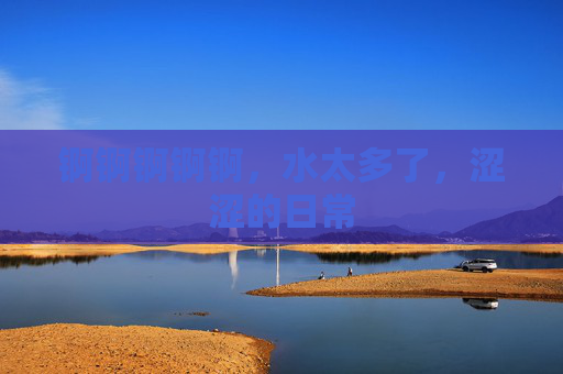 锕锕锕锕锕，水太多了，涩涩的日常