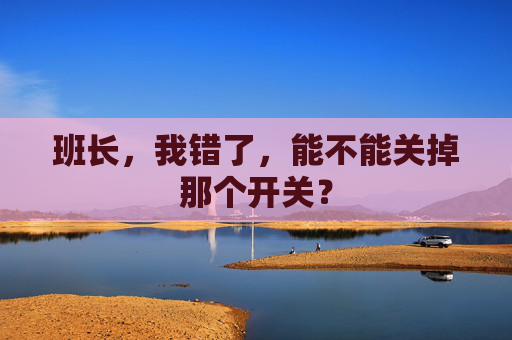 班长，我错了，能不能关掉那个开关？