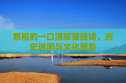慈禧的一口港版普通话，历史迷因与文化想象