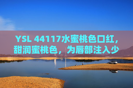 YSL 44117水蜜桃色口红，甜润蜜桃色，为唇部注入少女感的甜蜜风暴
