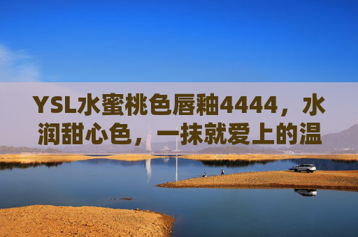 YSL水蜜桃色唇釉4444，水润甜心色，一抹就爱上的温柔蜜桃感