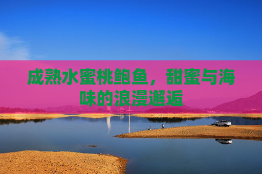 成熟水蜜桃鲍鱼，甜蜜与海味的浪漫邂逅