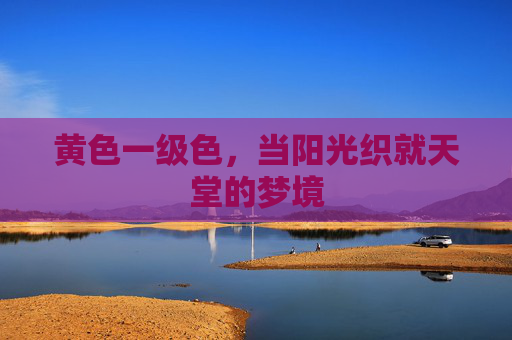 黄色一级色，当阳光织就天堂的梦境