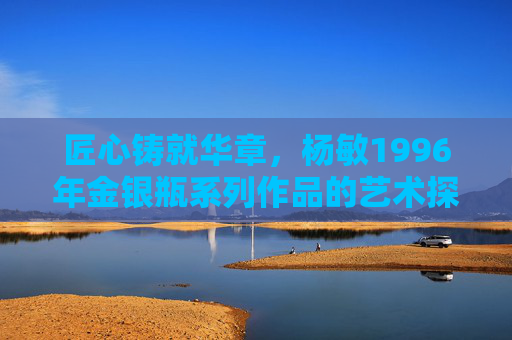 匠心铸就华章，杨敏1996年金银瓶系列作品的艺术探析