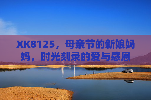 XK8125，母亲节的新娘妈妈，时光刻录的爱与感恩