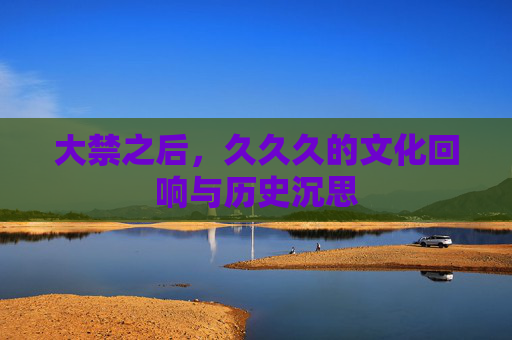 大禁之后，久久久的文化回响与历史沉思
