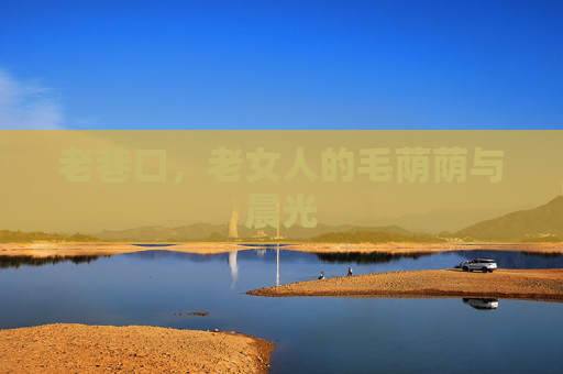 老巷口，老女人的毛荫荫与晨光