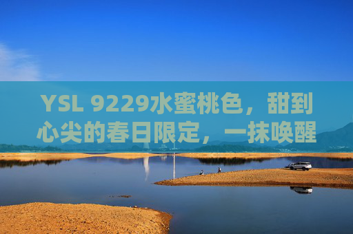 YSL 9229水蜜桃色，甜到心尖的春日限定，一抹唤醒行走的蜜桃少女