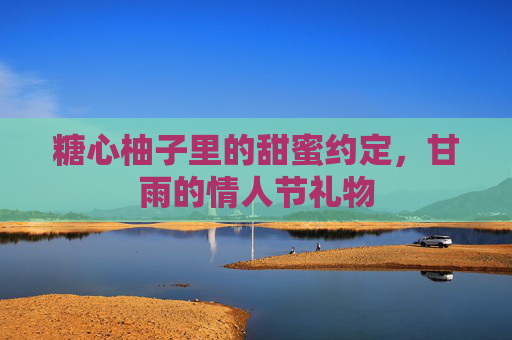 糖心柚子里的甜蜜约定，甘雨的情人节礼物