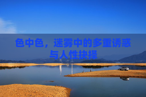色中色，迷雾中的多重诱惑与人性抉择