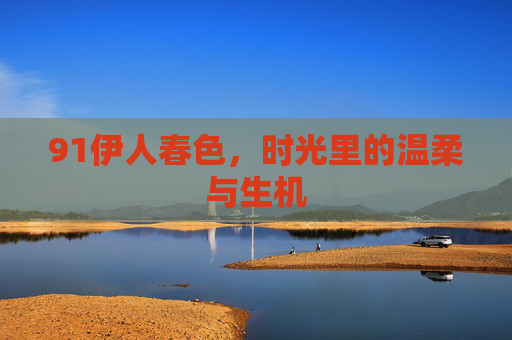 91伊人春色，时光里的温柔与生机