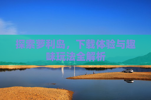 探索萝利岛，下载体验与趣味玩法全解析