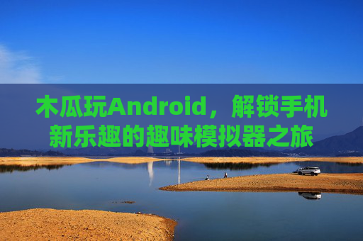 木瓜玩Android，解锁手机新乐趣的趣味模拟器之旅