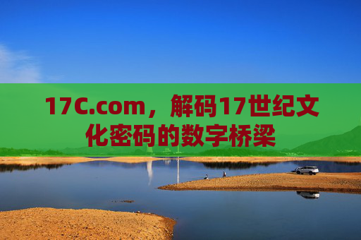 17C.com，解码17世纪文化密码的数字桥梁