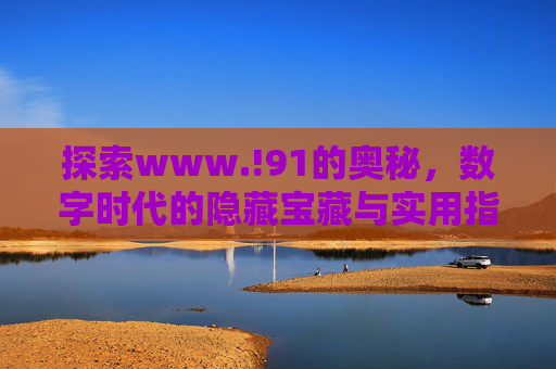 探索www.!91的奥秘，数字时代的隐藏宝藏与实用指南