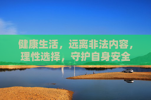 健康生活，远离非法内容，理性选择，守护自身安全