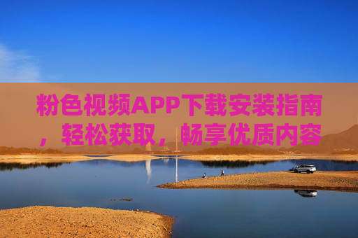 粉色视频APP下载安装指南，轻松获取，畅享优质内容