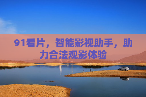 91看片，智能影视助手，助力合法观影体验