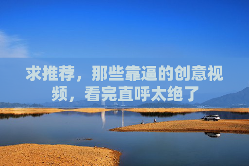 求推荐，那些靠逼的创意视频，看完直呼太绝了