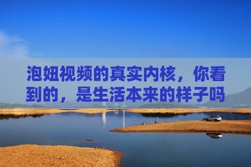 泡妞视频的真实内核，你看到的，是生活本来的样子吗？