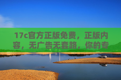 17c官方正版免费，正版内容，无广告无套路，你的专属正版阅读体验