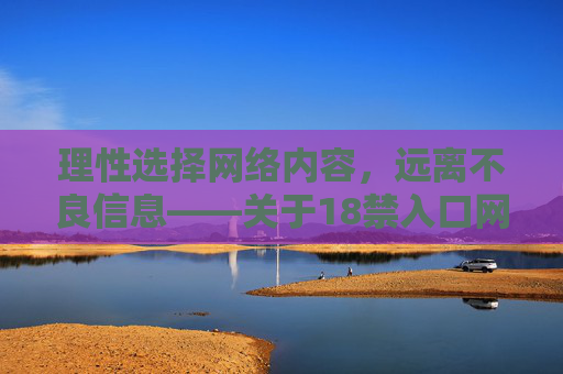 理性选择网络内容，远离不良信息——关于18禁入口网站免费的警示与建议