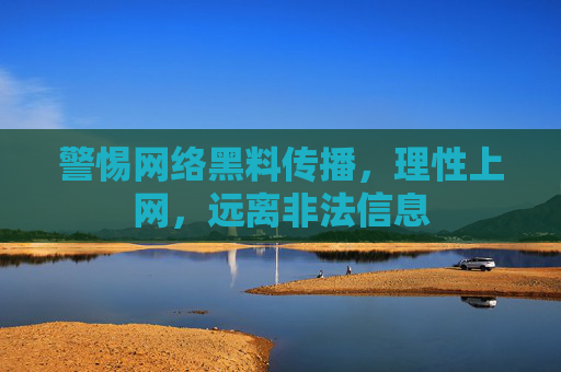 警惕网络黑料传播，理性上网，远离非法信息