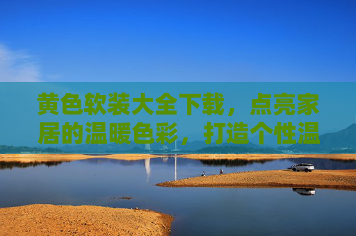 黄色软装大全下载，点亮家居的温暖色彩，打造个性温馨空间