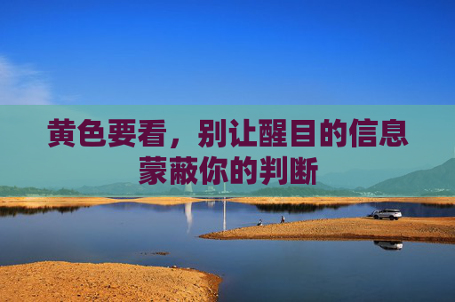 黄色要看，别让醒目的信息蒙蔽你的判断