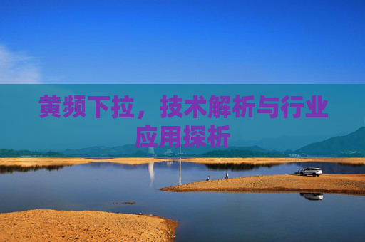 黄频下拉，技术解析与行业应用探析