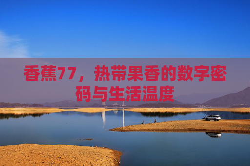 香蕉77，热带果香的数字密码与生活温度