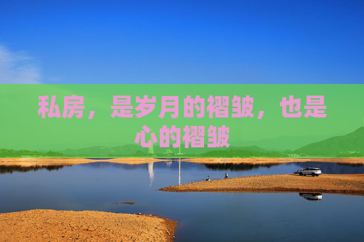 私房，是岁月的褶皱，也是心的褶皱