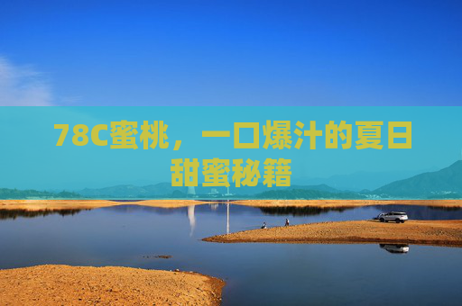 78C蜜桃，一口爆汁的夏日甜蜜秘籍