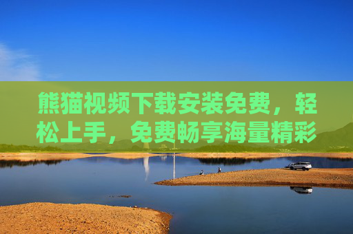 熊猫视频下载安装免费，轻松上手，免费畅享海量精彩内容