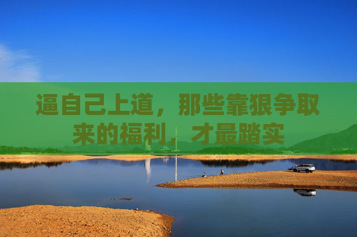 逼自己上道，那些靠狠争取来的福利，才最踏实