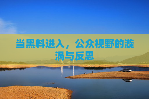 当黑料进入，公众视野的漩涡与反思