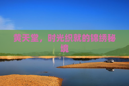 黄天堂，时光织就的锦绣秘境