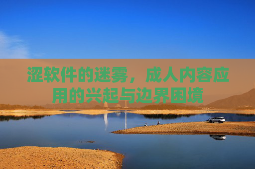 涩软件的迷雾，成人内容应用的兴起与边界困境