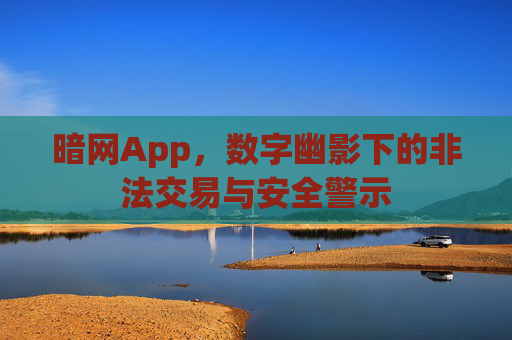 暗网App，数字幽影下的非法交易与安全警示