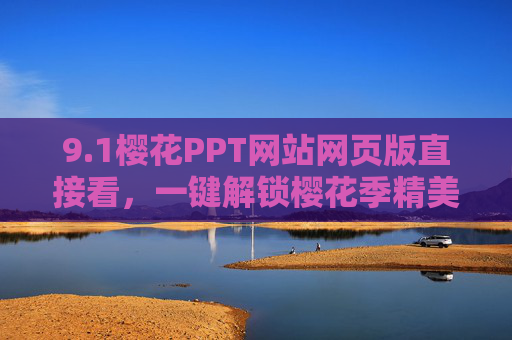 9.1樱花PPT网站网页版直接看，一键解锁樱花季精美PPT素材，告别下载烦恼，高效制作樱花主题内容