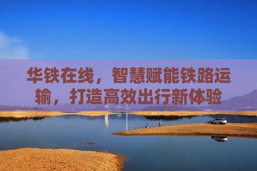 华铁在线，智慧赋能铁路运输，打造高效出行新体验